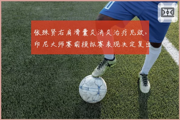 张殊贤右肩滑囊炎消炎治疗见效,印尼大师赛前模拟赛表现决定复出时间