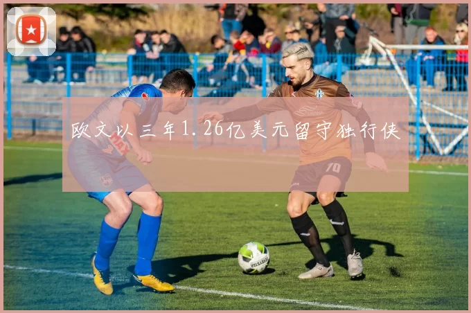 欧文以三年1.26亿美元留守独行侠