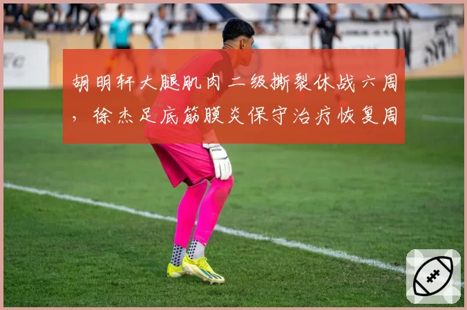 胡明轩大腿肌肉二级撕裂休战六周，徐杰足底筋膜炎保守治疗恢复周期更短