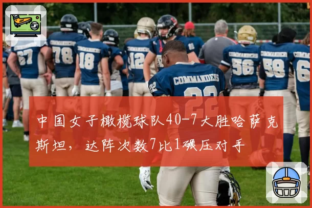 中国女子橄榄球队40-7大胜哈萨克斯坦，达阵次数7比1碾压对手
