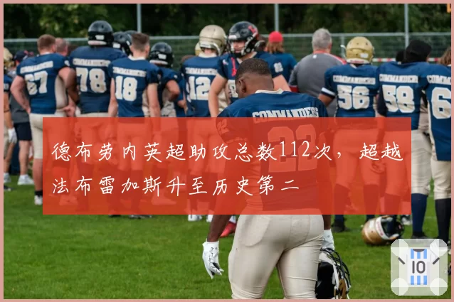 德布劳内英超助攻总数112次，超越法布雷加斯升至历史第二