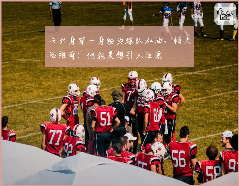 卡尔身穿一身粉为球队加油，帕夫洛维奇：他就是想引人注意