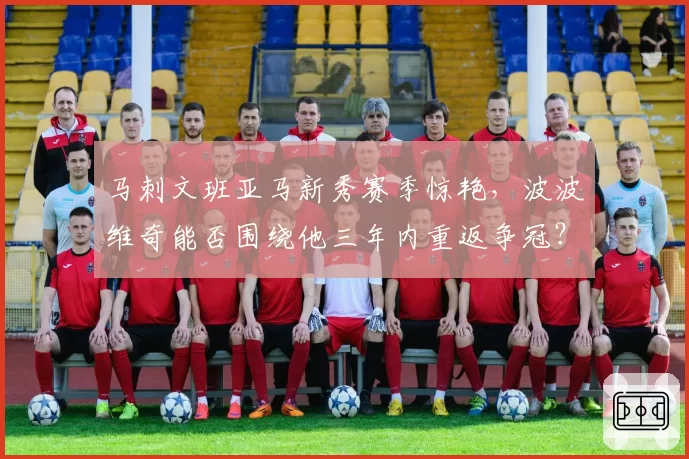 马刺文班亚马新秀赛季惊艳，波波维奇能否围绕他三年内重返争冠？