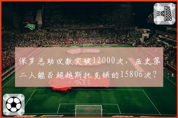保罗总助攻数突破12000次，历史第二人能否超越斯托克顿的15806次？