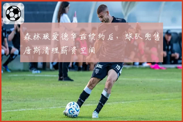 森林狼爱德华兹续约后，球队兜售唐斯清理薪资空间