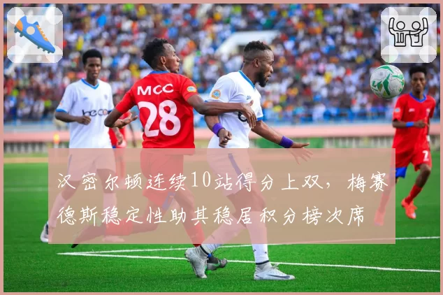 汉密尔顿连续10站得分上双，梅赛德斯稳定性助其稳居积分榜次席