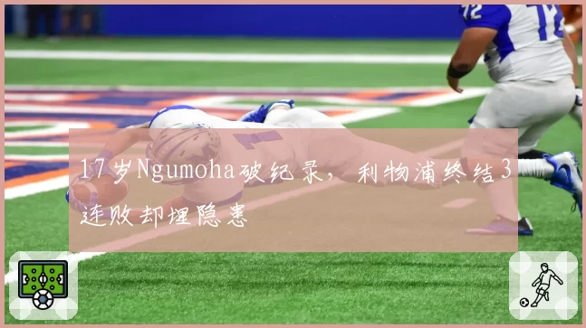 17岁Ngumoha破纪录，利物浦终结3连败却埋隐患