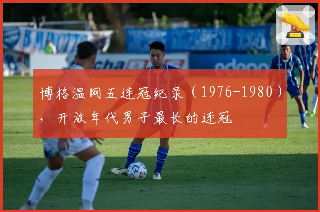 博格温网五连冠纪录（1976-1980），开放年代男子最长的连冠