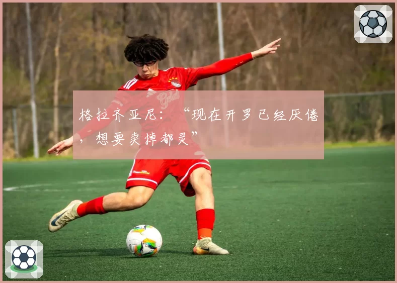 格拉齐亚尼：“现在开罗已经厌倦，想要卖掉都灵”