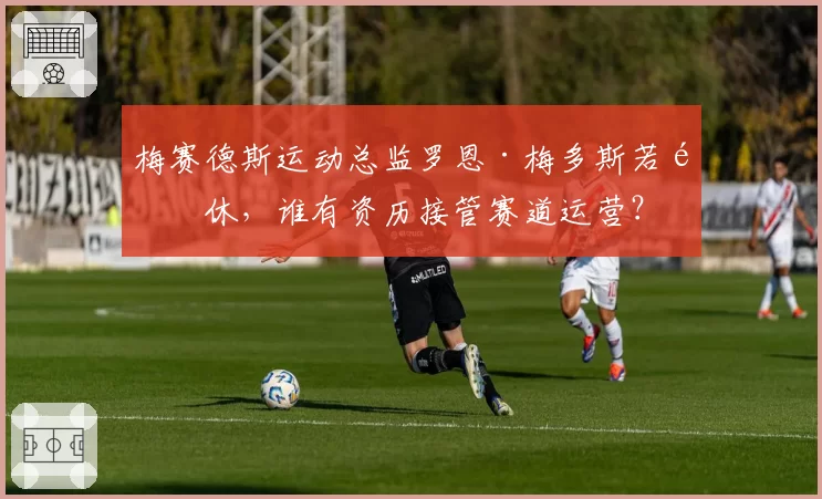 梅赛德斯运动总监罗恩·梅多斯若退休，谁有资历接管赛道运营？