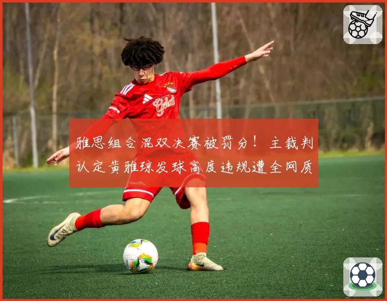 雅思组合混双决赛被罚分！主裁判认定黄雅琼发球高度违规遭全网质疑