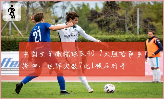 中国女子橄榄球队40-7大胜哈萨克斯坦，达阵次数7比1碾压对手