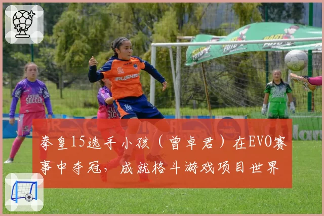 拳皇15选手小孩（曾卓君）在EVO赛事中夺冠，成就格斗游戏项目世界冠军大满贯
