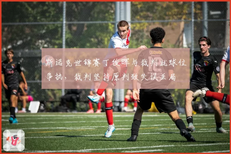 斯诺克世锦赛丁俊晖与裁判就球位争执，裁判坚持原判致失误丢局