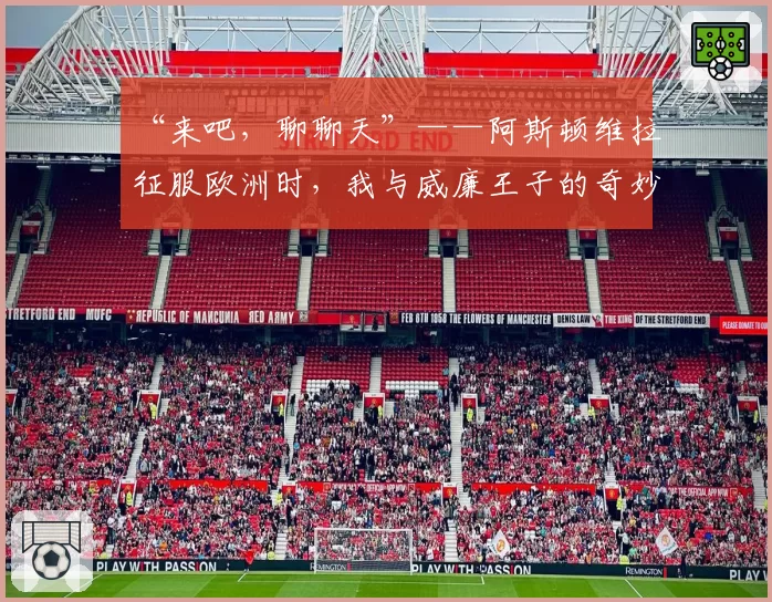 “来吧,聊聊天”——阿斯顿维拉征服欧洲时,我与威廉王子的奇妙邂逅