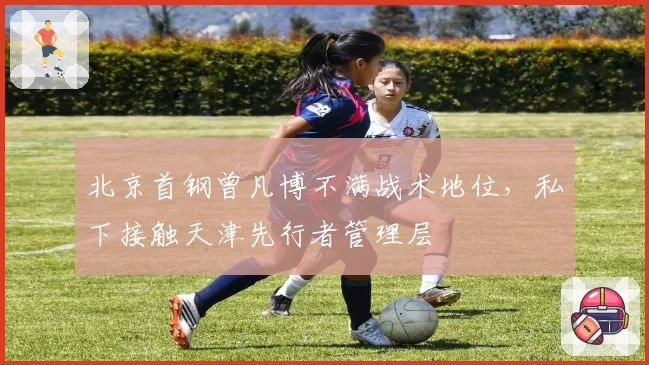 北京首钢曾凡博不满战术地位,私下接触天津先行者管理层