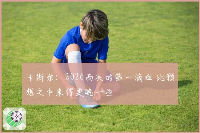 卡斯尔:2026西决的第一滴血 比预想之中来得更晚一些