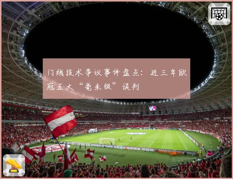 门线技术争议事件盘点：近三年欧冠五大“毫米级”误判
