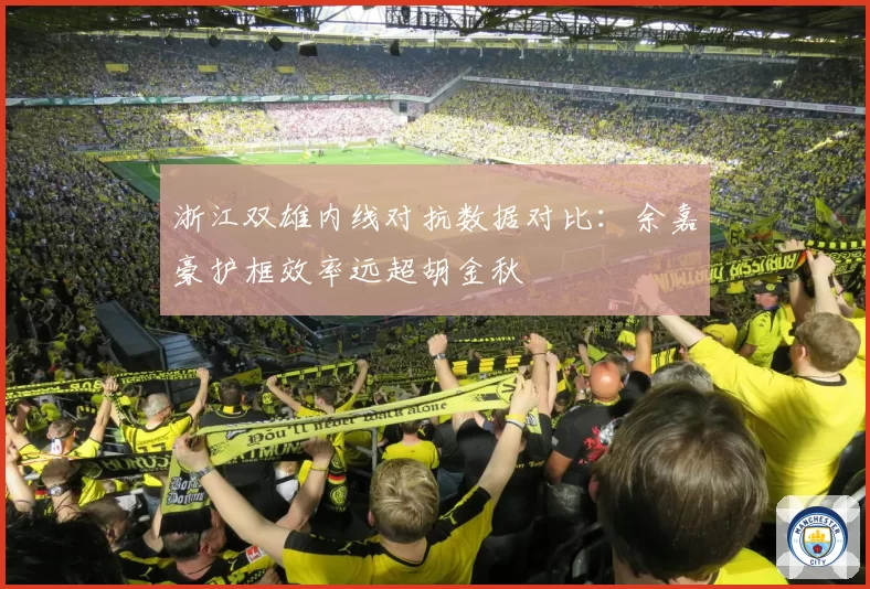 浙江双雄内线对抗数据对比:余嘉豪护框效率远超胡金秋