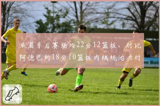 浓眉季后赛场均22分12篮板，对比阿德巴约18分10篮板内线统治力对比