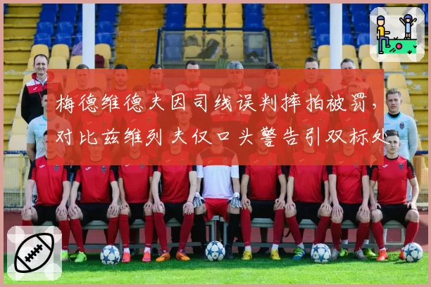 梅德维德夫因司线误判摔拍被罚，对比兹维列夫仅口头警告引双标处罚争议