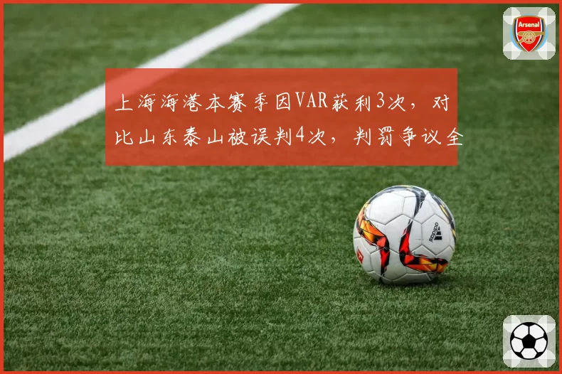上海海港本赛季因VAR获利3次，对比山东泰山被误判4次，判罚争议全面对比