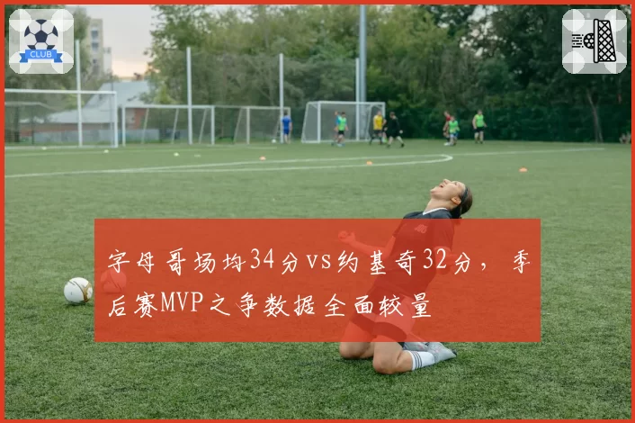 字母哥场均34分vs约基奇32分,季后赛MVP之争数据全面较量