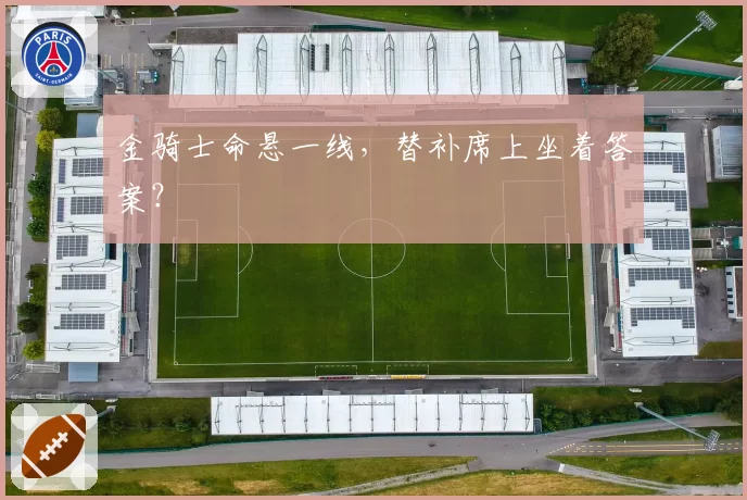 金骑士命悬一线,替补席上坐着答案?