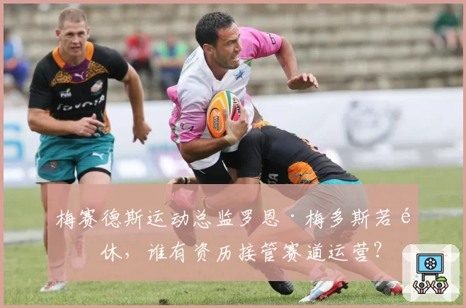 梅赛德斯运动总监罗恩·梅多斯若退休，谁有资历接管赛道运营？