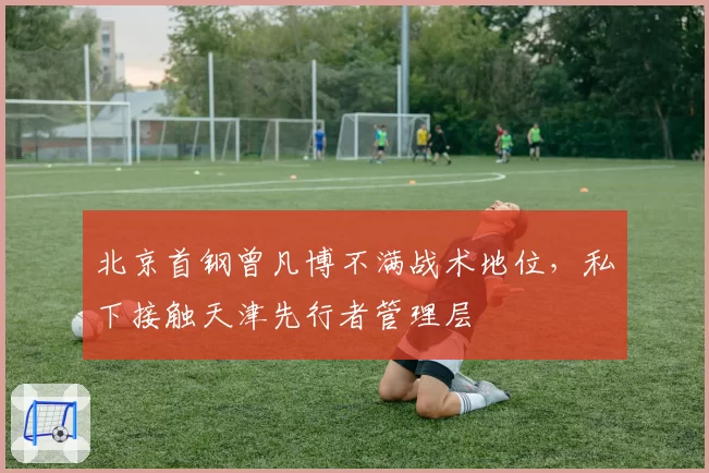 北京首钢曾凡博不满战术地位,私下接触天津先行者管理层